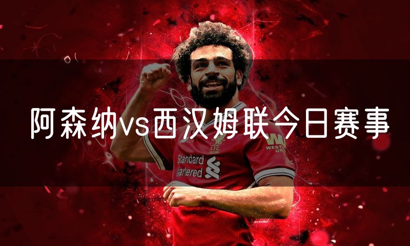 阿森纳vs西汉姆联今日赛事