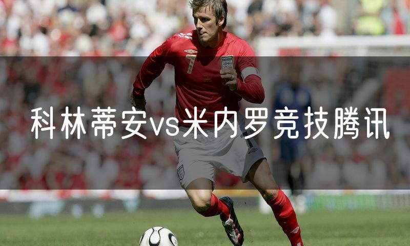 科林蒂安vs米内罗竞技腾讯