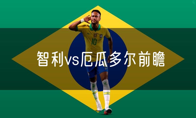 智利vs厄瓜多尔前瞻