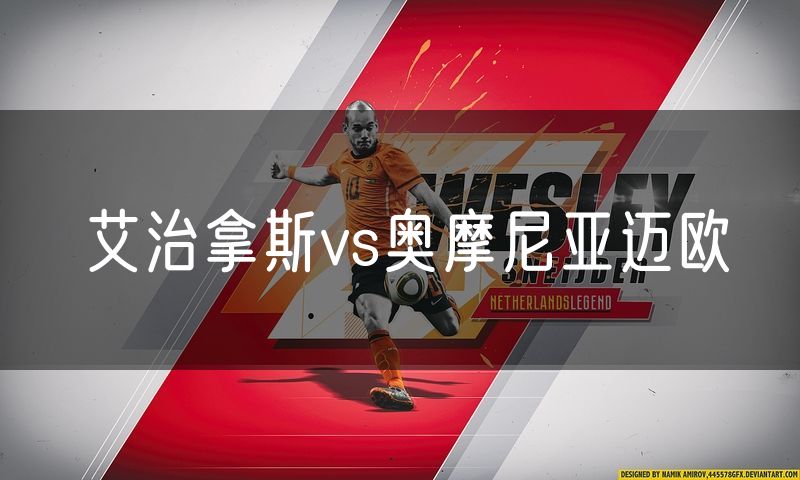 艾治拿斯vs奥摩尼亚迈欧 艾治拿斯vs奥摩尼亚迈欧
