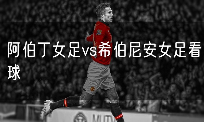 阿伯丁女足vs希伯尼安女足看球 阿伯丁女足vs希伯尼安女足看球