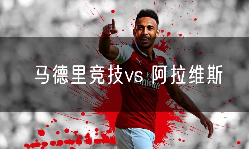 马德里竞技vs 阿拉维斯 马德里竞技vs 阿拉维斯