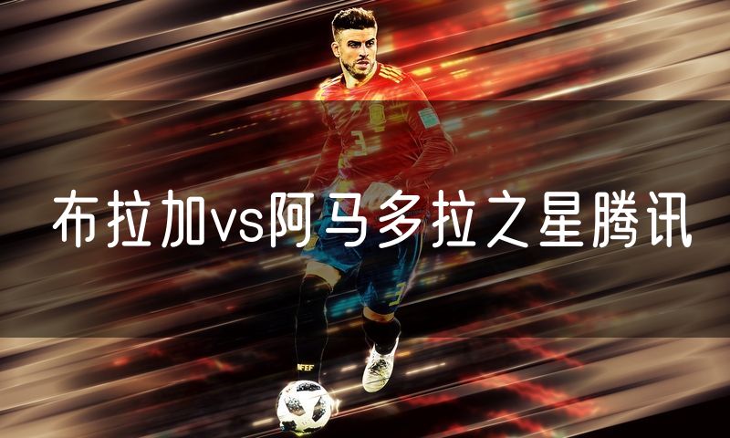 布拉加vs阿马多拉之星腾讯