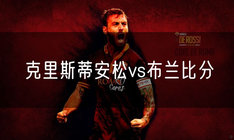 克里斯蒂安松vs布兰比分 克里斯蒂安松vs布兰比分