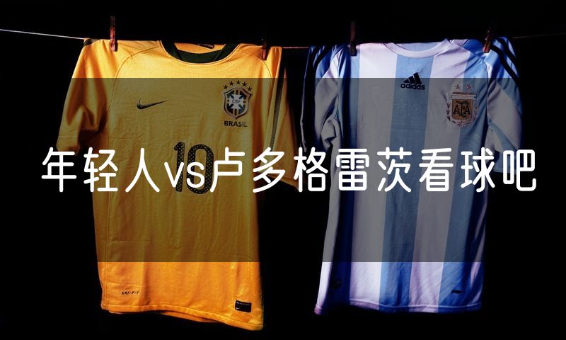 年轻人vs卢多格雷茨看球吧 年轻人vs卢多格雷茨看球吧