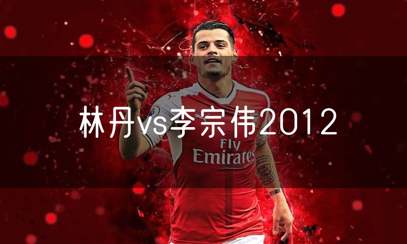 林丹vs李宗伟2012