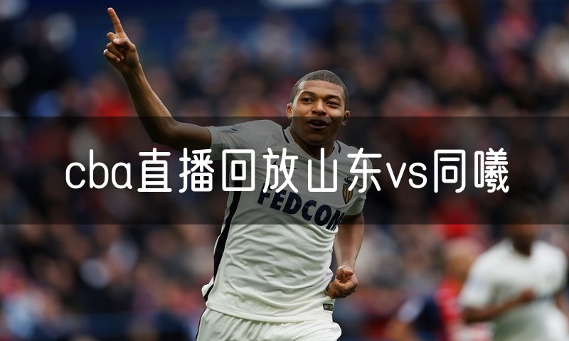 cba直播回放山东vs同曦