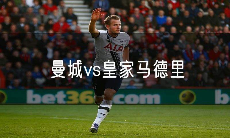 曼城vs皇家马德里 曼城vs皇家马德里