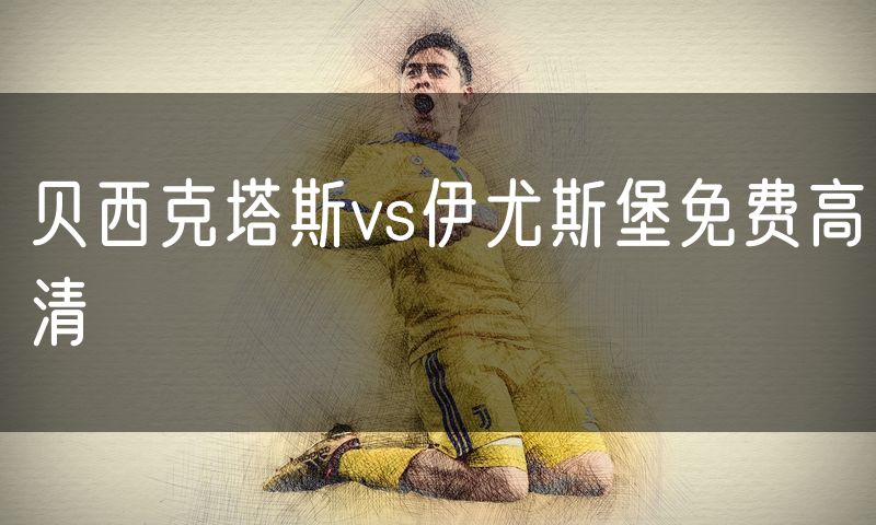贝西克塔斯vs伊尤斯堡免费高清