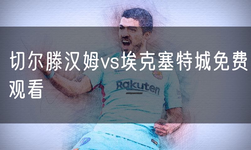 切尔滕汉姆vs埃克塞特城免费观看