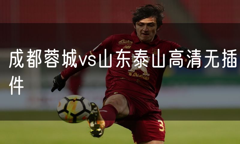 成都蓉城vs山东泰山高清无插件