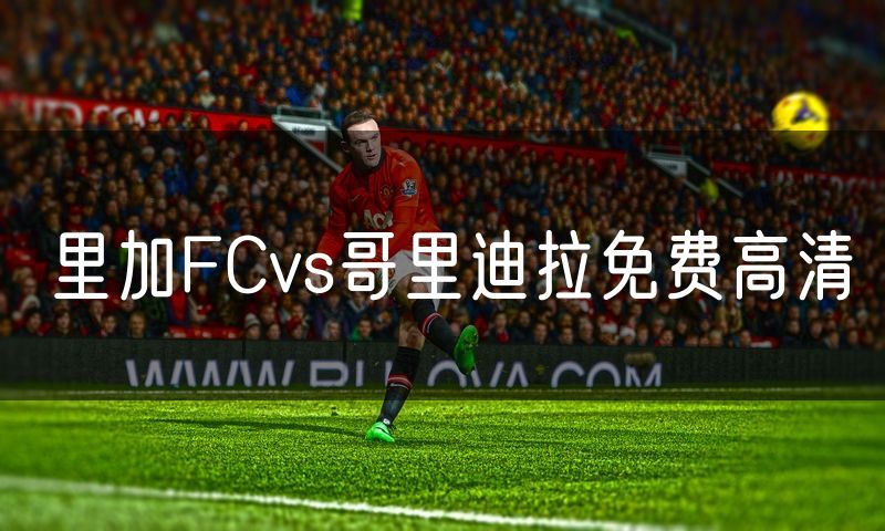 里加FCvs哥里迪拉免费高清 里加FCvs哥里迪拉免费高清