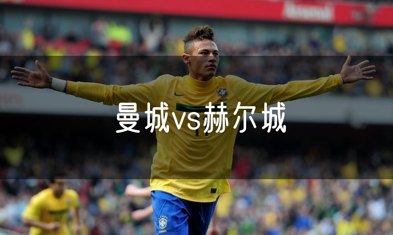 曼城vs赫尔城 曼城vs赫尔城