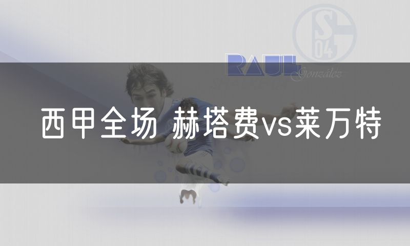 西甲全场 赫塔费vs莱万特