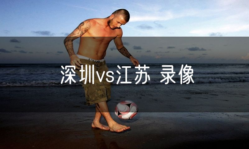 深圳vs江苏 录像 深圳vs江苏 录像