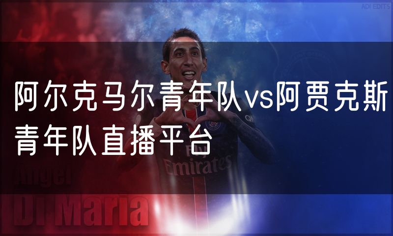 阿尔克马尔青年队vs阿贾克斯青年队直播平台