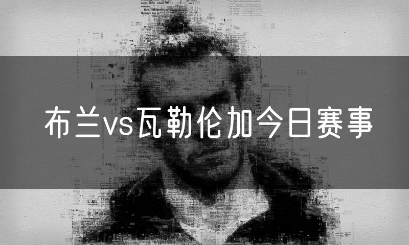 布兰vs瓦勒伦加今日赛事