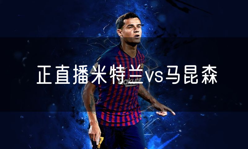 正直播米特兰vs马昆森