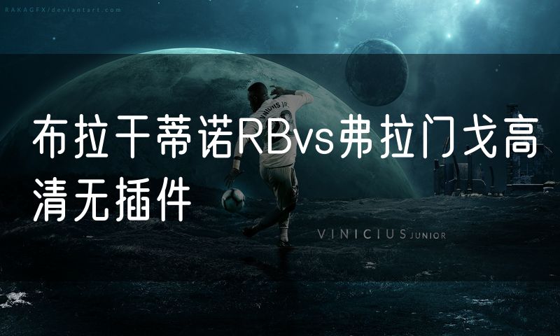 布拉干蒂诺RBvs弗拉门戈高清无插件 布拉干蒂诺RBvs弗拉门戈高清无插件