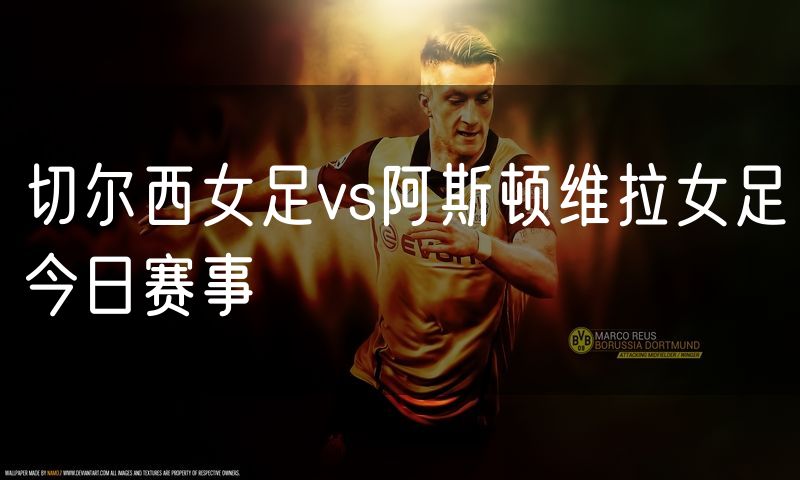 切尔西女足vs阿斯顿维拉女足今日赛事