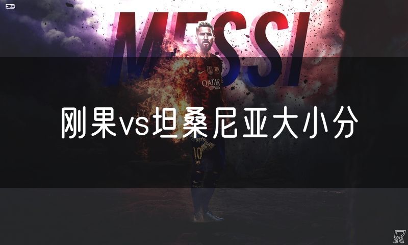 刚果vs坦桑尼亚大小分