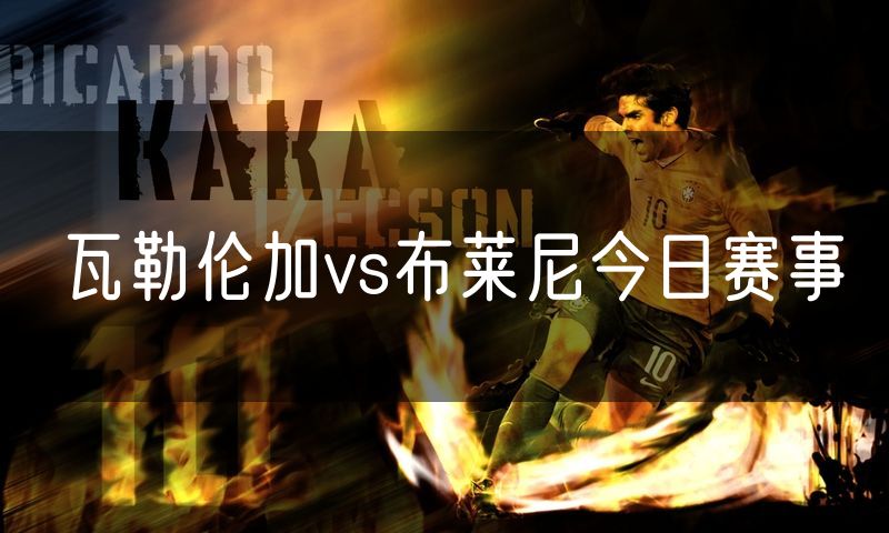 瓦勒伦加vs布莱尼今日赛事 瓦勒伦加vs布莱尼今日赛事