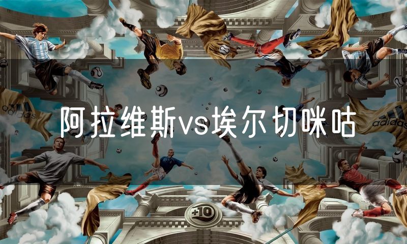 阿拉维斯vs埃尔切咪咕