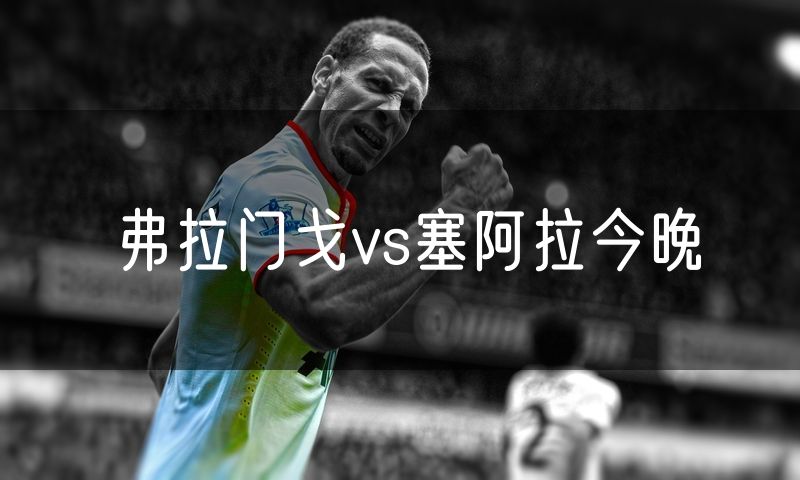 弗拉门戈vs塞阿拉今晚