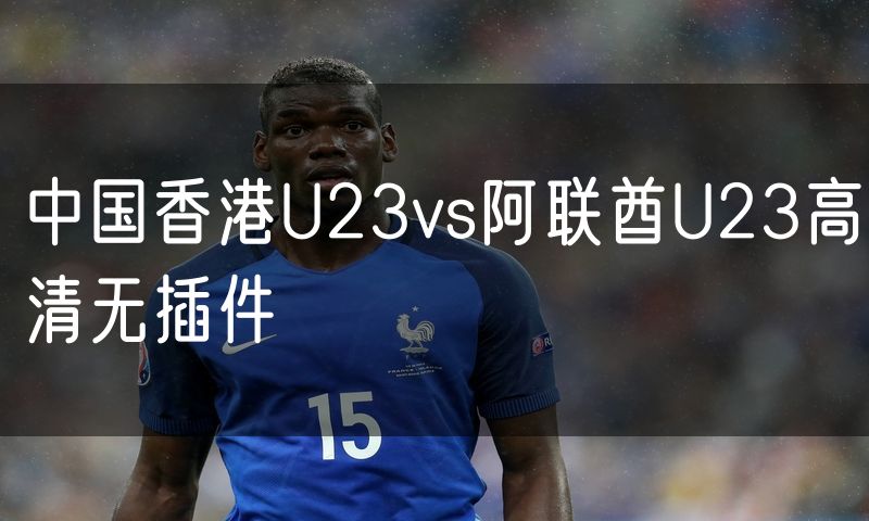 中国香港U23vs阿联酋U23高清无插件