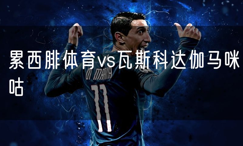 累西腓体育vs瓦斯科达伽马咪咕