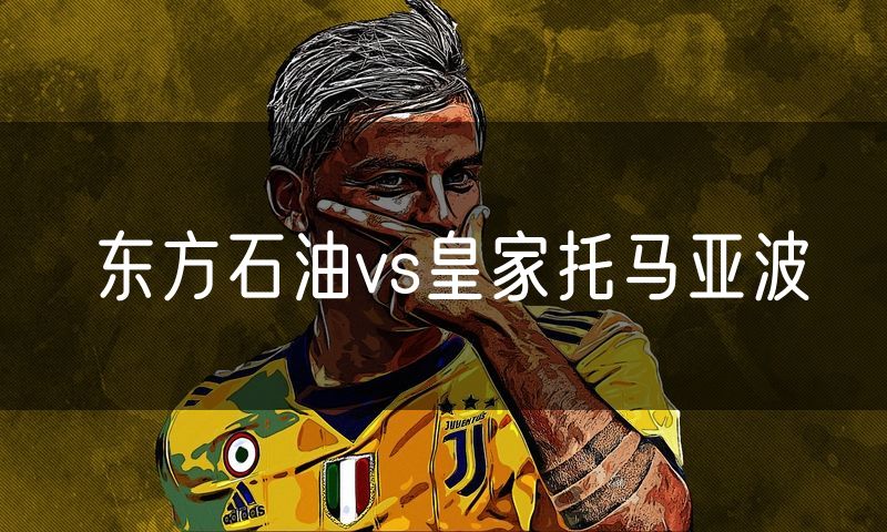 东方石油vs皇家托马亚波 东方石油vs皇家托马亚波