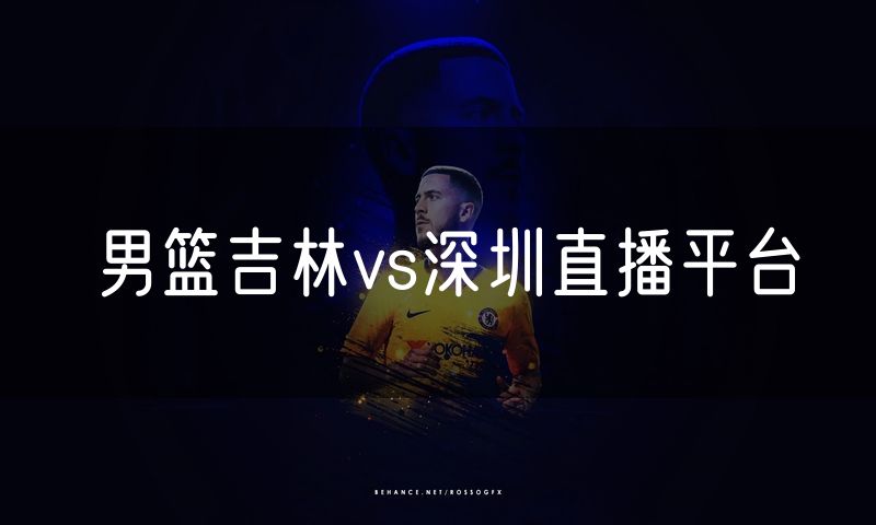 男篮吉林vs深圳直播平台 男篮吉林vs深圳直播平台