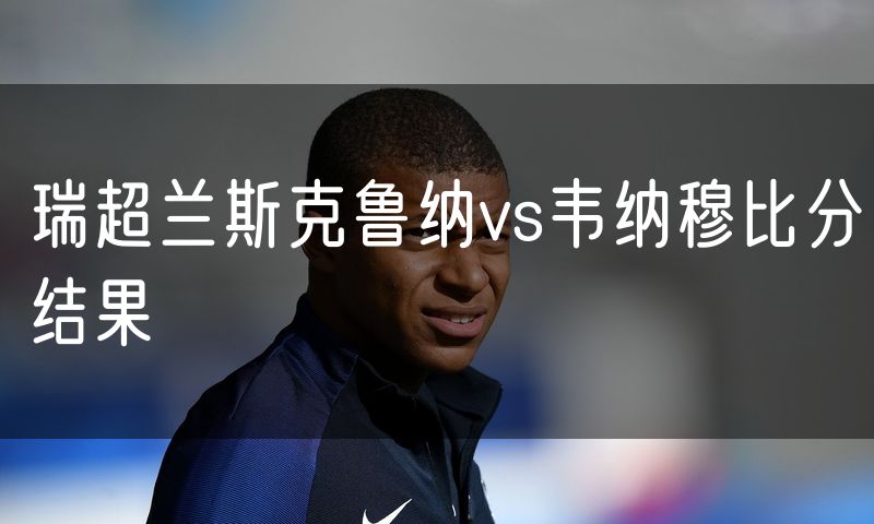 瑞超兰斯克鲁纳vs韦纳穆比分结果