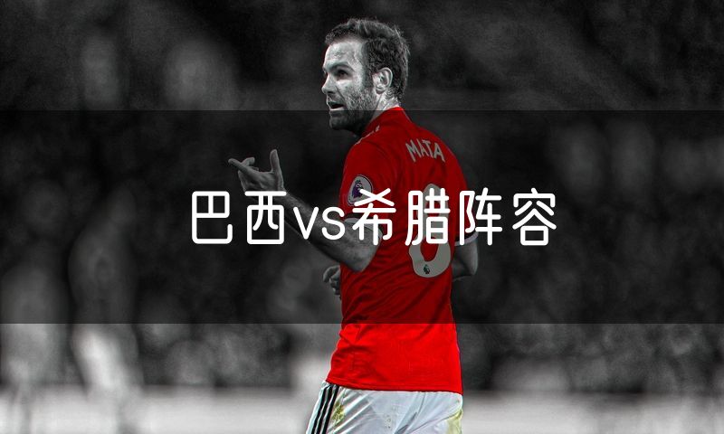 巴西vs希腊阵容