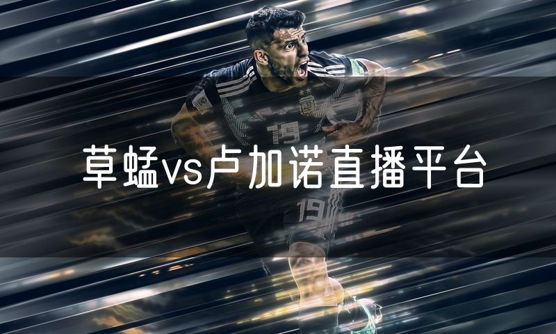 草蜢vs卢加诺直播平台