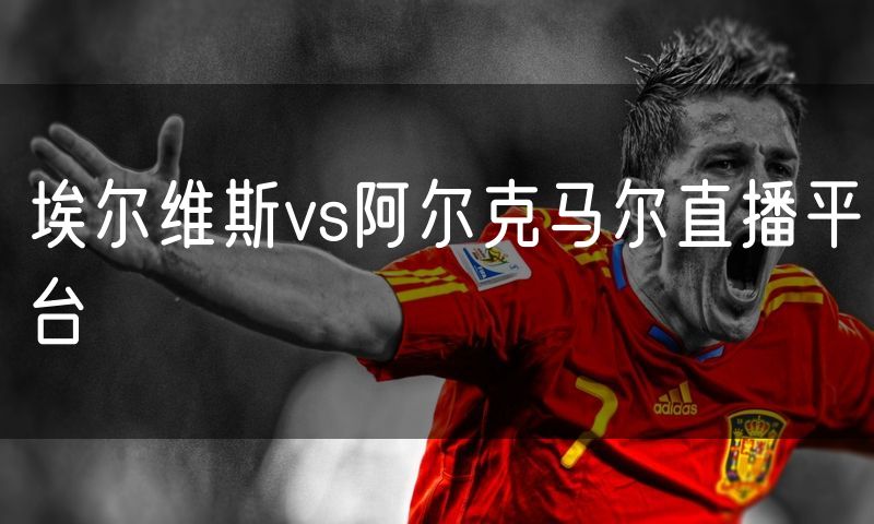 埃尔维斯vs阿尔克马尔直播平台 埃尔维斯vs阿尔克马尔直播平台