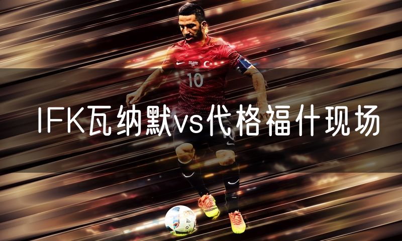 IFK瓦纳默vs代格福什现场