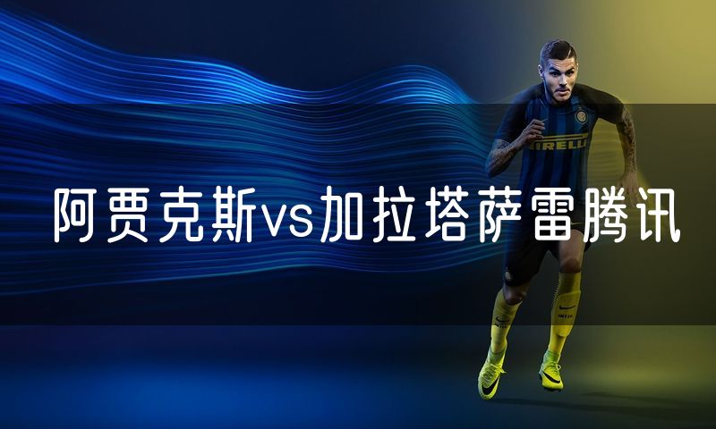 阿贾克斯vs加拉塔萨雷腾讯