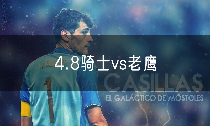 4.8骑士vs老鹰 4.8骑士vs老鹰