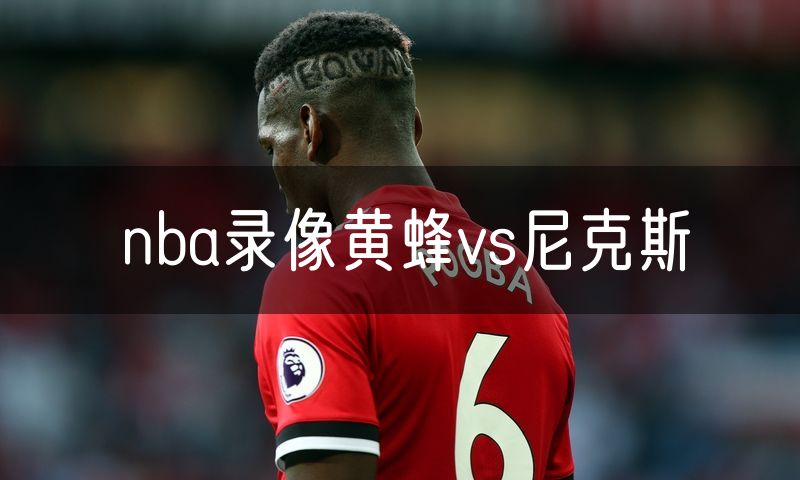 nba录像黄蜂vs尼克斯 nba录像黄蜂vs尼克斯