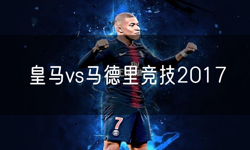皇马vs马德里竞技2017 皇马vs马德里竞技2017