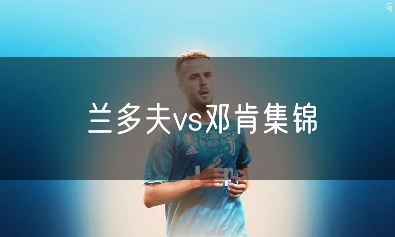 兰多夫vs邓肯集锦