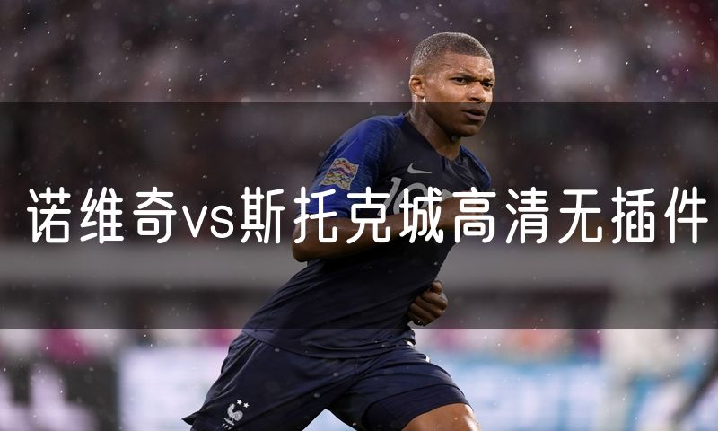 诺维奇vs斯托克城高清无插件 诺维奇vs斯托克城高清无插件