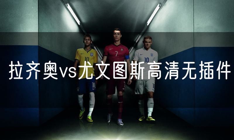 拉齐奥vs尤文图斯高清无插件