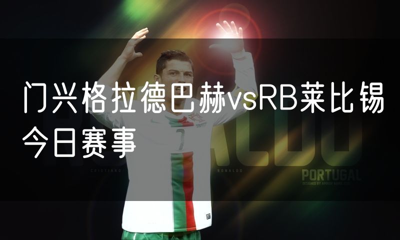 门兴格拉德巴赫vsRB莱比锡今日赛事 门兴格拉德巴赫vsRB莱比锡今日赛事
