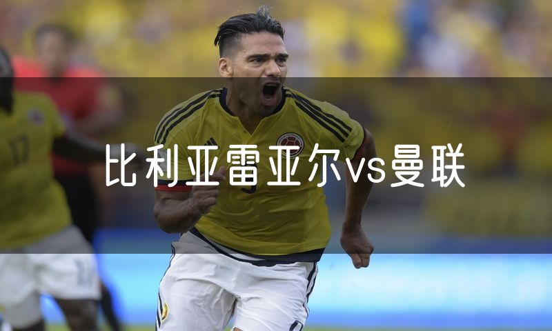比利亚雷亚尔vs曼联 比利亚雷亚尔vs曼联