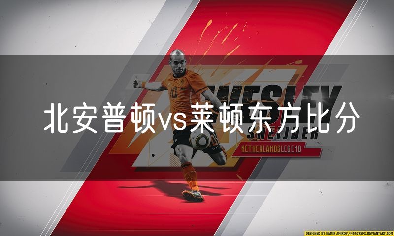 北安普顿vs莱顿东方比分 北安普顿vs莱顿东方比分