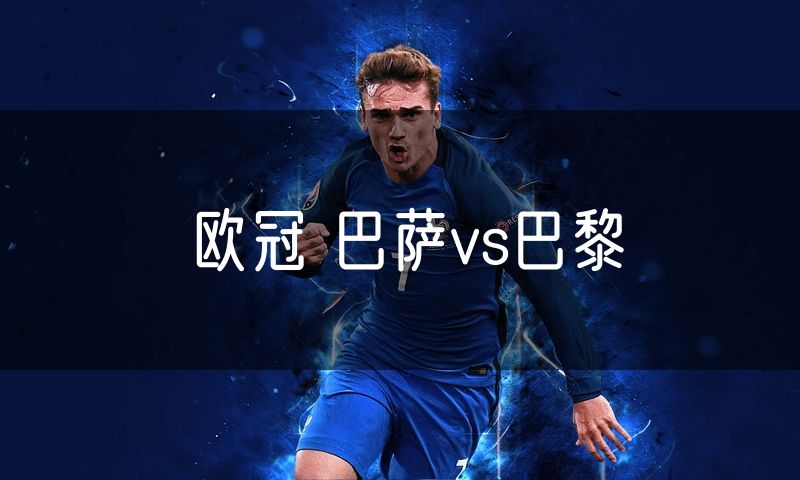 欧冠 巴萨vs巴黎 欧冠 巴萨vs巴黎