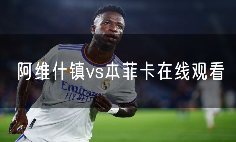 阿维什镇vs本菲卡在线观看 阿维什镇vs本菲卡在线观看