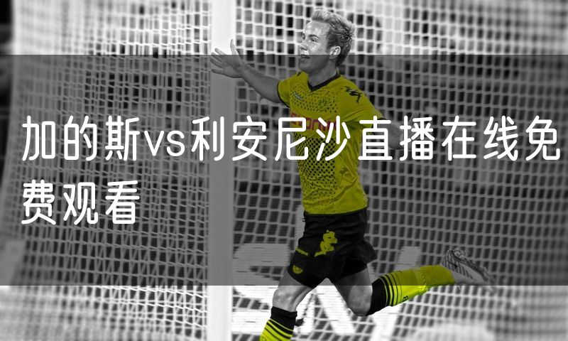 加的斯vs利安尼沙直播在线免费观看